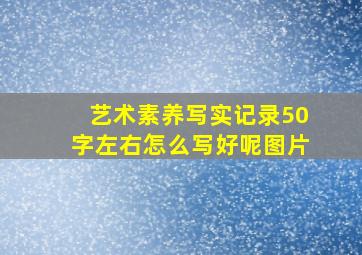 艺术素养写实记录50字左右怎么写好呢图片