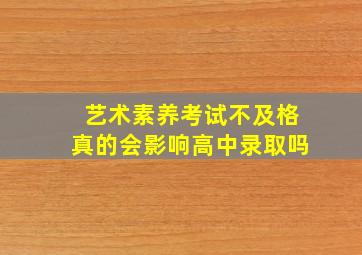 艺术素养考试不及格真的会影响高中录取吗