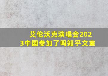 艾伦沃克演唱会2023中国参加了吗知乎文章