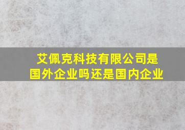 艾佩克科技有限公司是国外企业吗还是国内企业