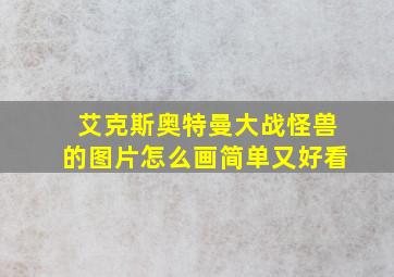 艾克斯奥特曼大战怪兽的图片怎么画简单又好看