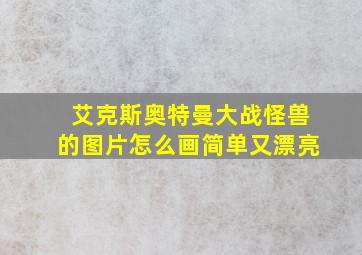 艾克斯奥特曼大战怪兽的图片怎么画简单又漂亮