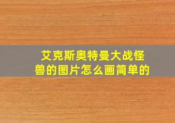 艾克斯奥特曼大战怪兽的图片怎么画简单的