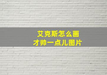 艾克斯怎么画才帅一点儿图片