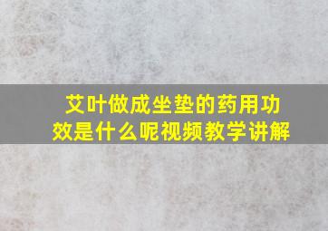 艾叶做成坐垫的药用功效是什么呢视频教学讲解