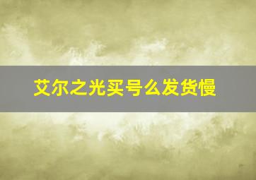 艾尔之光买号么发货慢