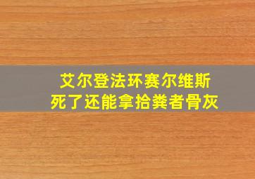 艾尔登法环赛尔维斯死了还能拿拾粪者骨灰