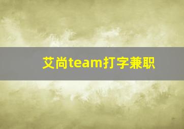 艾尚team打字兼职