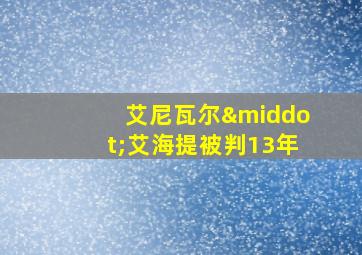 艾尼瓦尔·艾海提被判13年