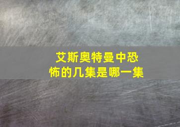 艾斯奥特曼中恐怖的几集是哪一集