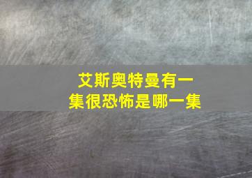 艾斯奥特曼有一集很恐怖是哪一集