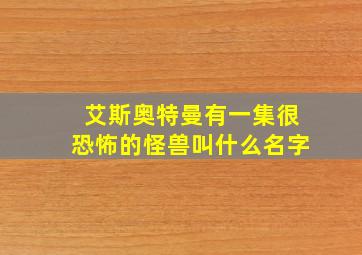 艾斯奥特曼有一集很恐怖的怪兽叫什么名字