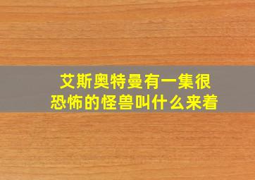 艾斯奥特曼有一集很恐怖的怪兽叫什么来着