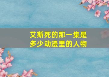 艾斯死的那一集是多少动漫里的人物