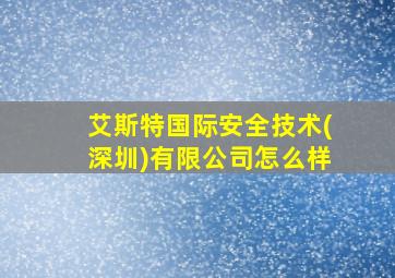 艾斯特国际安全技术(深圳)有限公司怎么样