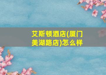 艾斯顿酒店(厦门美湖路店)怎么样