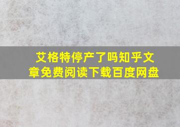 艾格特停产了吗知乎文章免费阅读下载百度网盘