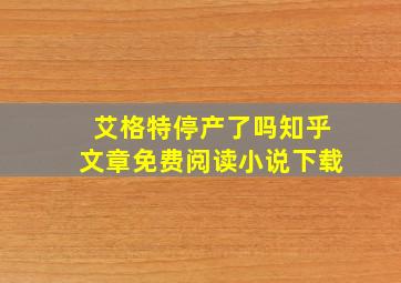 艾格特停产了吗知乎文章免费阅读小说下载