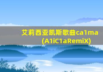 艾莉西亚凯斯歌曲ca1ma(A1iC1aRemiX)