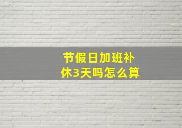 节假日加班补休3天吗怎么算