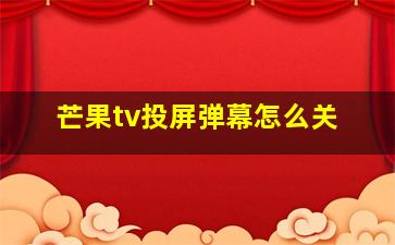 芒果tv投屏弹幕怎么关