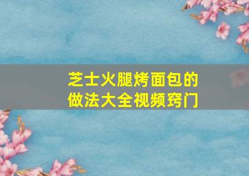 芝士火腿烤面包的做法大全视频窍门