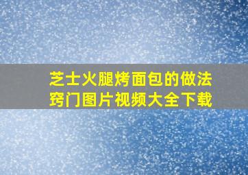 芝士火腿烤面包的做法窍门图片视频大全下载