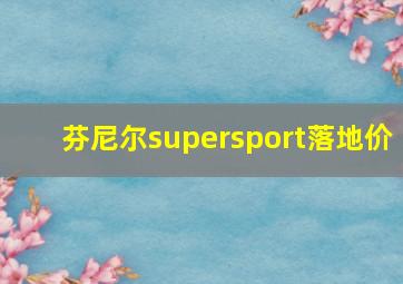 芬尼尔supersport落地价