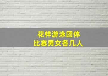 花样游泳团体比赛男女各几人