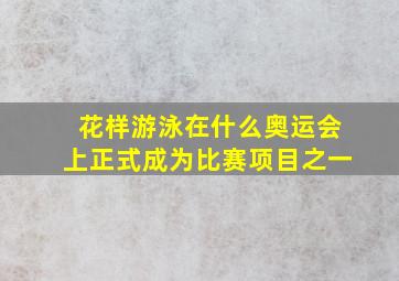 花样游泳在什么奥运会上正式成为比赛项目之一