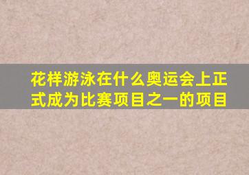 花样游泳在什么奥运会上正式成为比赛项目之一的项目