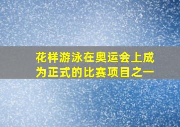 花样游泳在奥运会上成为正式的比赛项目之一