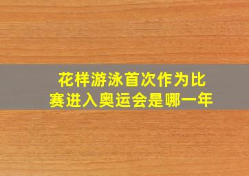 花样游泳首次作为比赛进入奥运会是哪一年