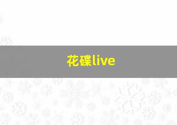 花碟live