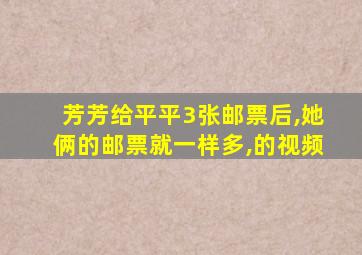 芳芳给平平3张邮票后,她俩的邮票就一样多,的视频