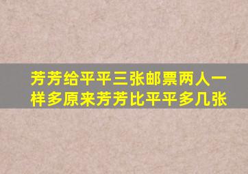 芳芳给平平三张邮票两人一样多原来芳芳比平平多几张