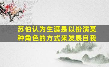 苏伯认为生涯是以扮演某种角色的方式来发展自我