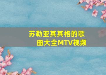 苏勒亚其其格的歌曲大全MTV视频