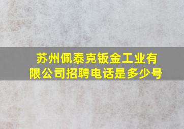 苏州佩泰克钣金工业有限公司招聘电话是多少号