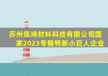 苏州佩琦材料科技有限公司国家2023专精特新小巨人企业