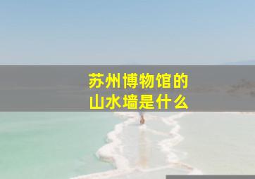 苏州博物馆的山水墙是什么