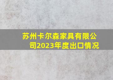 苏州卡尔森家具有限公司2023年度出口情况