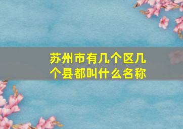 苏州市有几个区几个县都叫什么名称