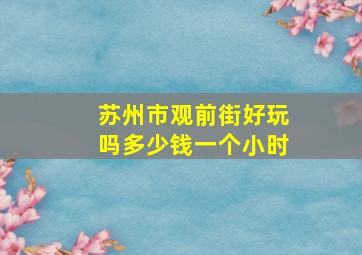 苏州市观前街好玩吗多少钱一个小时