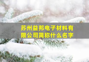 苏州益邦电子材料有限公司简称什么名字