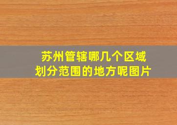 苏州管辖哪几个区域划分范围的地方呢图片