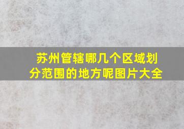 苏州管辖哪几个区域划分范围的地方呢图片大全