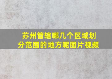 苏州管辖哪几个区域划分范围的地方呢图片视频