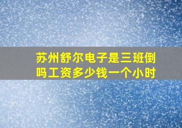 苏州舒尔电子是三班倒吗工资多少钱一个小时