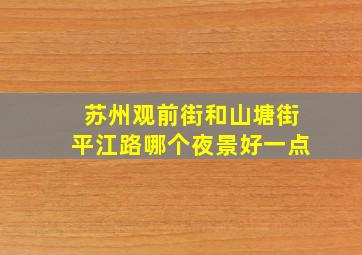 苏州观前街和山塘街平江路哪个夜景好一点